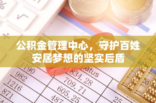 白沙公积金管理中心，守护百姓安居梦想的坚实后盾