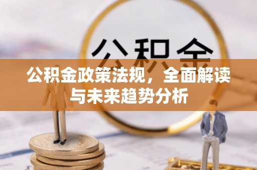 白沙公积金政策法规，全面解读与未来趋势分析