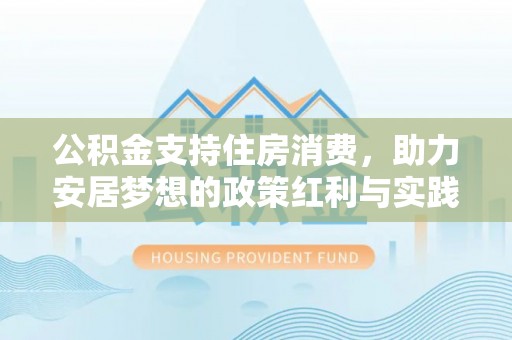 白沙公积金支持住房消费，助力安居梦想的政策红利与实践