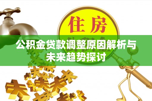 白沙公积金贷款调整原因解析与未来趋势探讨