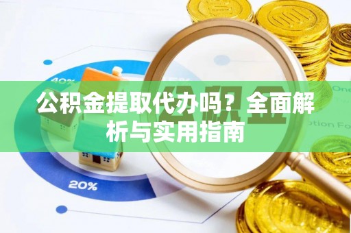 白沙公积金提取代办吗？全面解析与实用指南
