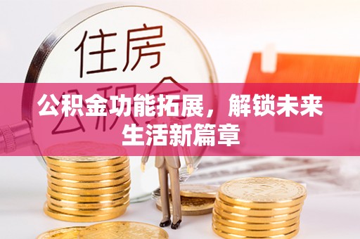 白沙公积金功能拓展，解锁未来生活新篇章