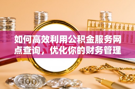 白沙如何高效利用公积金服务网点查询，优化你的财务管理