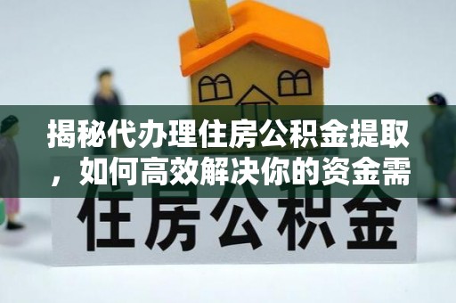 白沙揭秘代办理住房公积金提取，如何高效解决你的资金需求