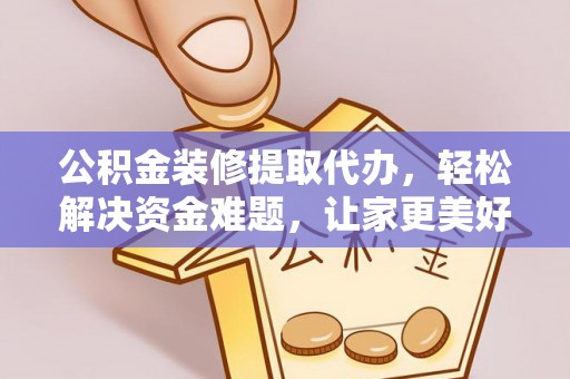 白沙公积金装修提取代办，轻松解决资金难题，让家更美好