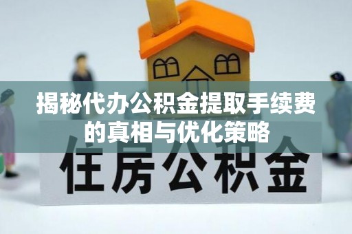 白沙揭秘代办公积金提取手续费的真相与优化策略