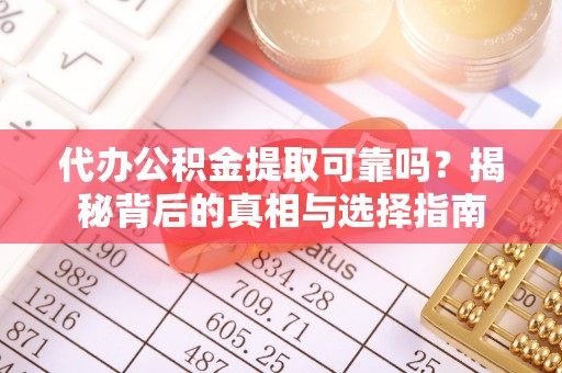 白沙代办公积金提取可靠吗？揭秘背后的真相与选择指南