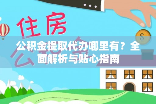 白沙公积金提取代办哪里有？全面解析与贴心指南