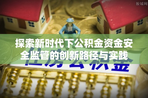 白沙探索新时代下公积金资金安全监管的创新路径与实践