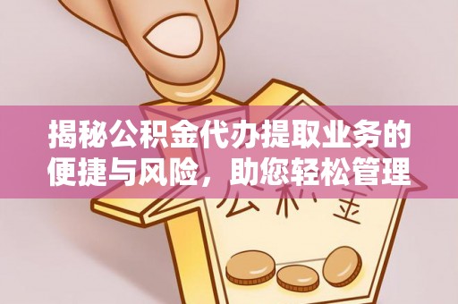 白沙揭秘公积金代办提取业务的便捷与风险，助您轻松管理财务