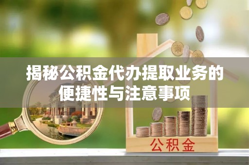 白沙揭秘公积金代办提取业务的便捷性与注意事项