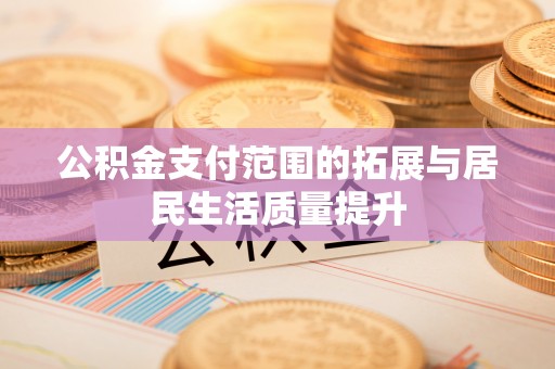 白沙公积金支付范围的拓展与居民生活质量提升
