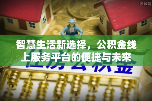 白沙智慧生活新选择，公积金线上服务平台的便捷与未来