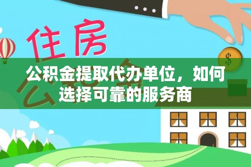 白沙公积金提取代办单位，如何选择可靠的服务商