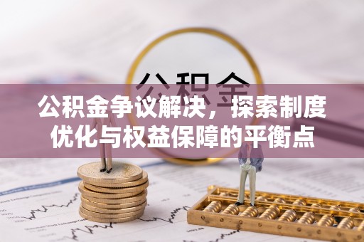 白沙公积金争议解决，探索制度优化与权益保障的平衡点