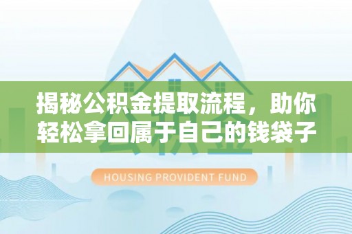 白沙揭秘公积金提取流程，助你轻松拿回属于自己的钱袋子