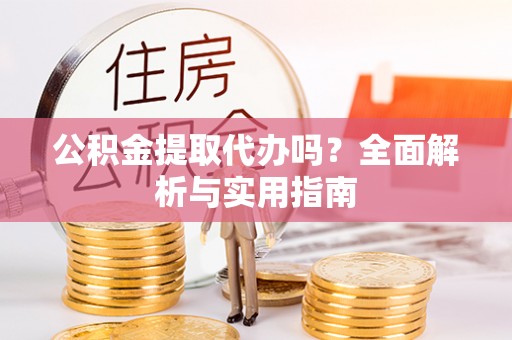 白沙公积金提取代办吗？全面解析与实用指南