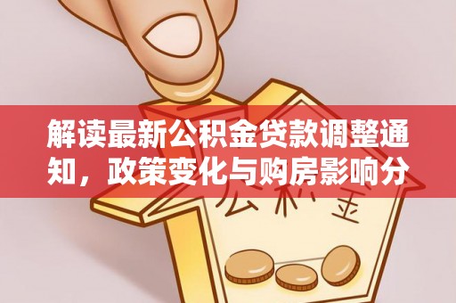 白沙解读最新公积金贷款调整通知，政策变化与购房影响分析