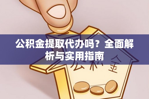 白沙公积金提取代办吗？全面解析与实用指南