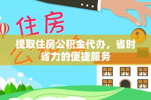 白沙提取住房公积金代办，省时省力的便捷服务