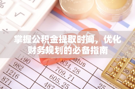 白沙掌握公积金提取时间，优化财务规划的必备指南
