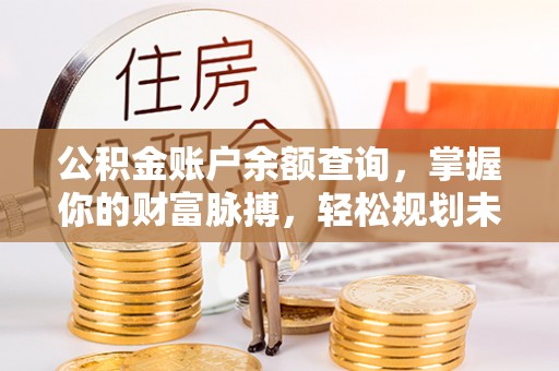 白沙公积金账户余额查询，掌握你的财富脉搏，轻松规划未来