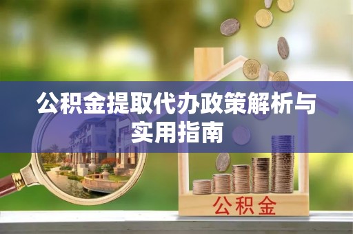 白沙公积金提取代办政策解析与实用指南