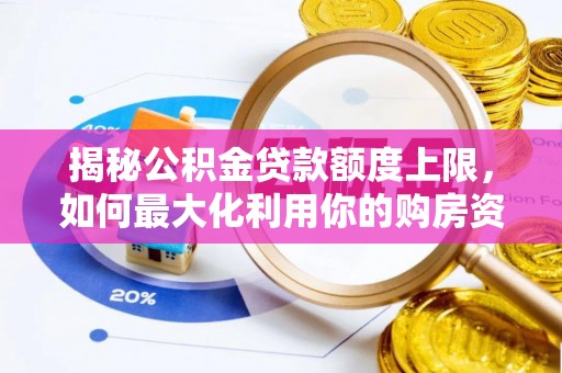 白沙揭秘公积金贷款额度上限，如何最大化利用你的购房资金