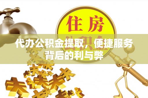白沙代办公积金提取，便捷服务背后的利与弊