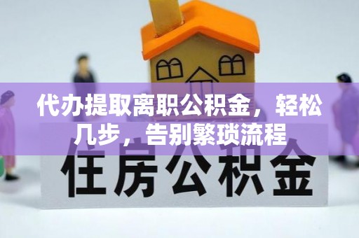 白沙代办提取离职公积金，轻松几步，告别繁琐流程