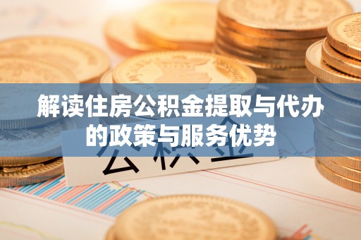 白沙解读住房公积金提取与代办的政策与服务优势