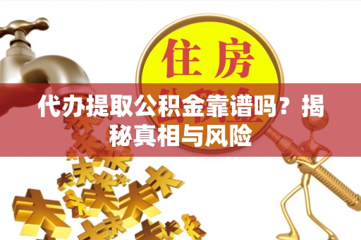 白沙代办提取公积金靠谱吗？揭秘真相与风险