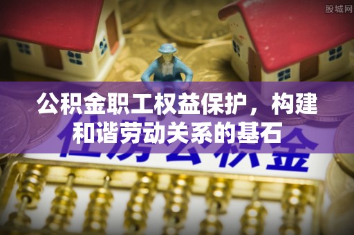 白沙公积金职工权益保护，构建和谐劳动关系的基石