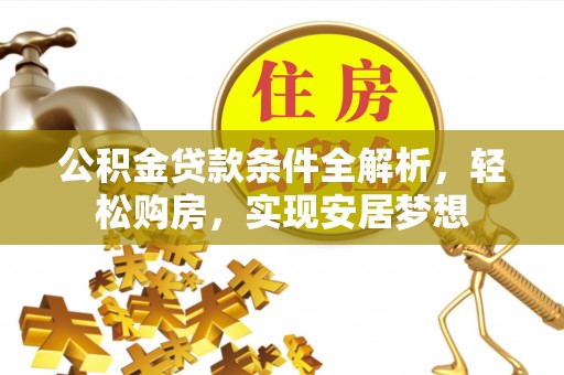 白沙公积金贷款条件全解析，轻松购房，实现安居梦想