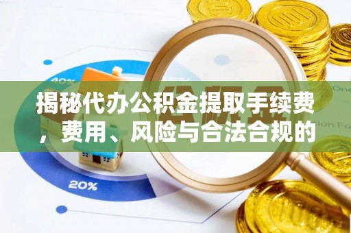 白沙揭秘代办公积金提取手续费，费用、风险与合法合规的全解析