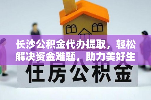 白沙长沙公积金代办提取，轻松解决资金难题，助力美好生活