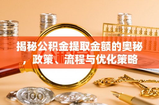 白沙揭秘公积金提取金额的奥秘，政策、流程与优化策略