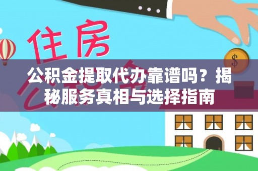 白沙公积金提取代办靠谱吗？揭秘服务真相与选择指南