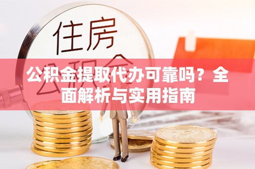白沙公积金提取代办可靠吗？全面解析与实用指南