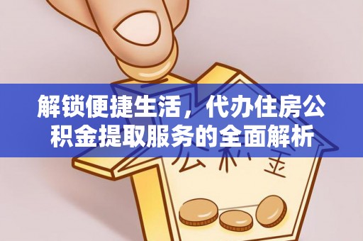 白沙解锁便捷生活，代办住房公积金提取服务的全面解析