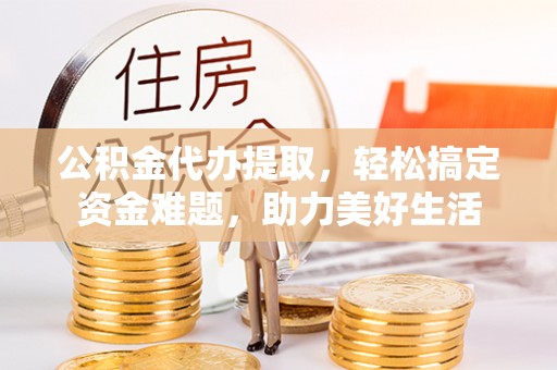 白沙公积金代办提取，轻松搞定资金难题，助力美好生活