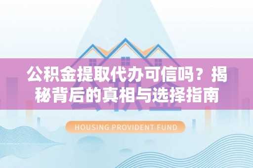 白沙公积金提取代办可信吗？揭秘背后的真相与选择指南