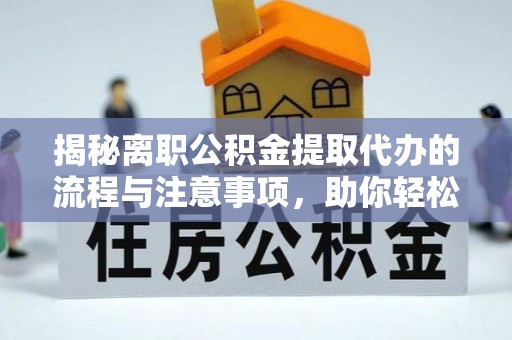 白沙揭秘离职公积金提取代办的流程与注意事项，助你轻松拿回属于自己的钱