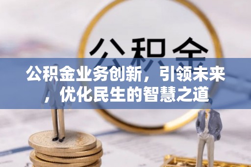 白沙公积金业务创新，引领未来，优化民生的智慧之道