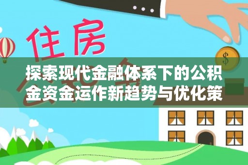 白沙探索现代金融体系下的公积金资金运作新趋势与优化策略