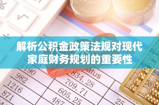 白沙解析公积金政策法规对现代家庭财务规划的重要性