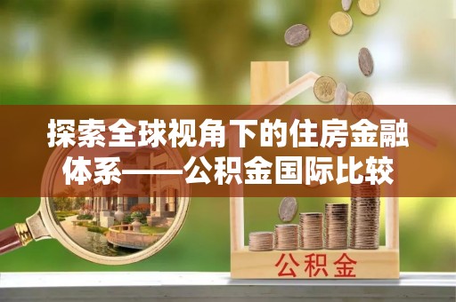白沙探索全球视角下的住房金融体系——公积金国际比较