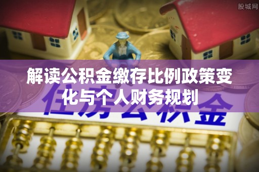 白沙解读公积金缴存比例政策变化与个人财务规划