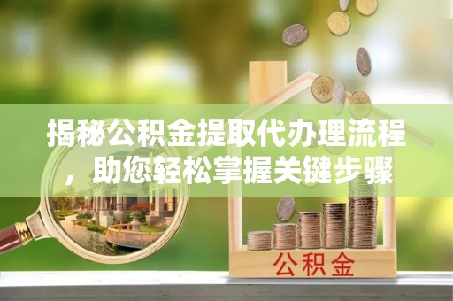 白沙揭秘公积金提取代办理流程，助您轻松掌握关键步骤