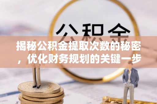 白沙揭秘公积金提取次数的秘密，优化财务规划的关键一步